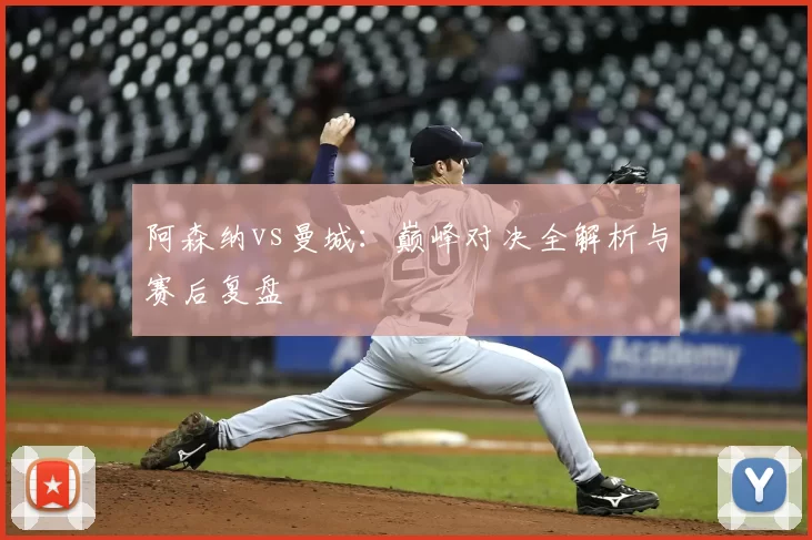 阿森纳vs曼城:巅峰对决全解析与赛后复盘