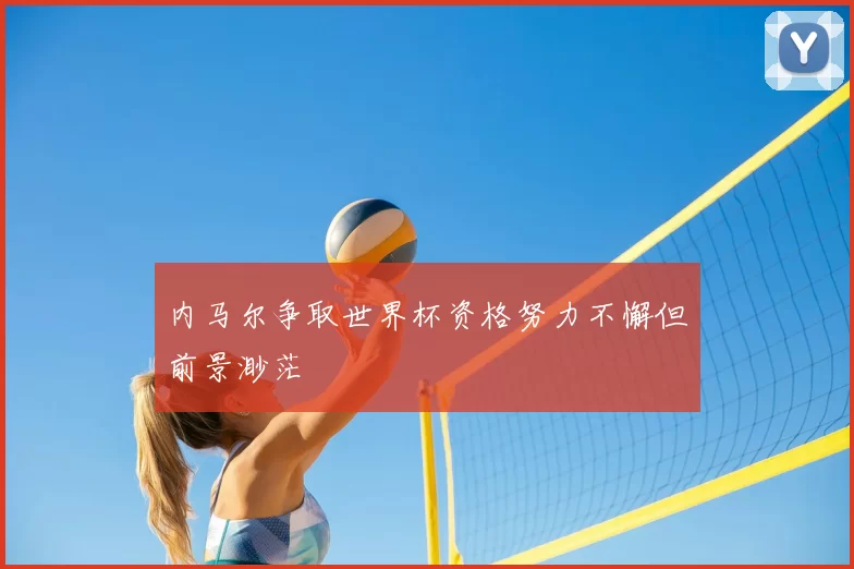 内马尔争取世界杯资格努力不懈但前景渺茫