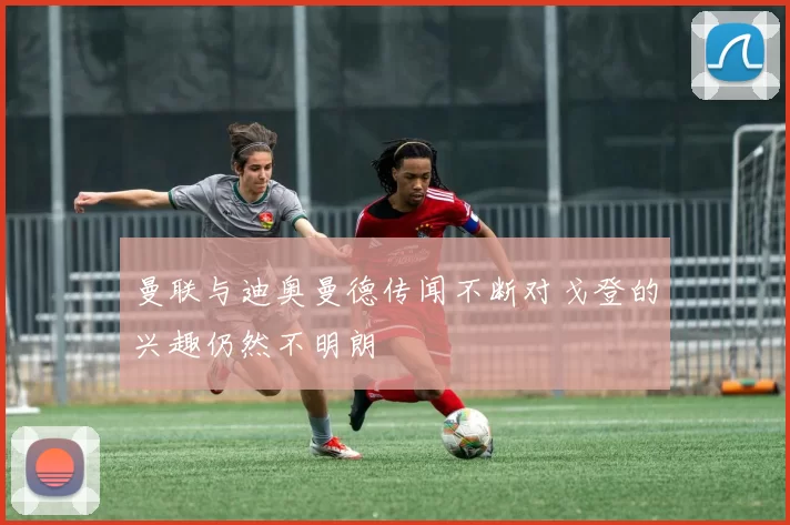 曼联与迪奥曼德传闻不断对戈登的兴趣仍然不明朗