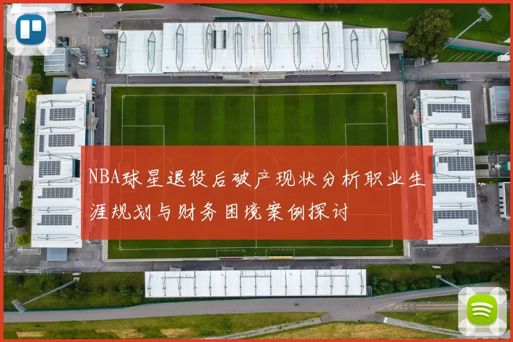 NBA球星退役后破产现状分析职业生涯规划与财务困境案例探讨