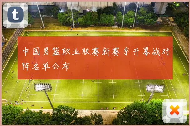 中国男篮职业联赛新赛季开幕战对阵名单公布
