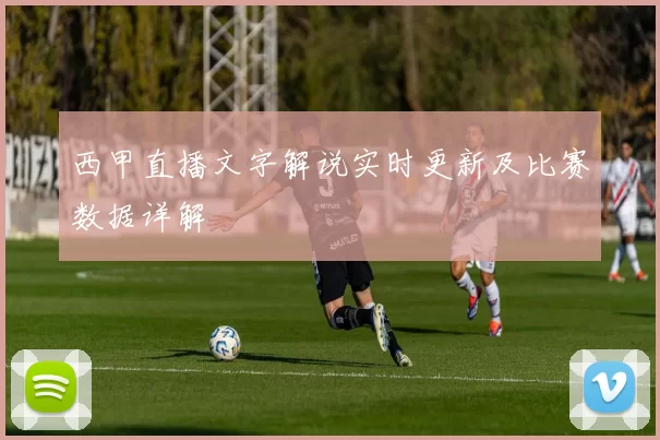 西甲直播文字解说实时更新及比赛数据详解