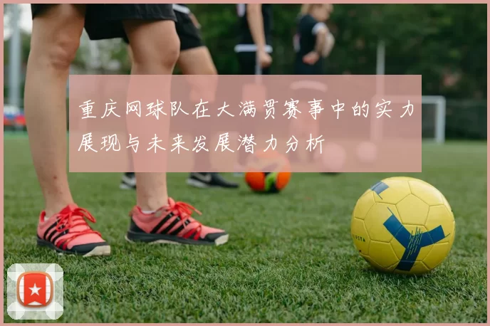 重庆网球队在大满贯赛事中的实力展现与未来发展潜力分析