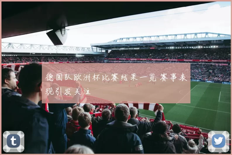 德国队欧洲杯比赛结果一览 赛事表现引发关注