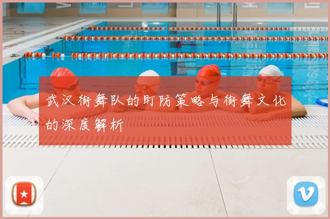 武汉街舞队的盯防策略与街舞文化的深度解析