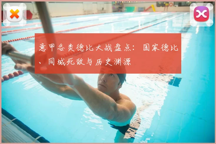 意甲各类德比大战盘点：国家德比、同城死敌与历史渊源