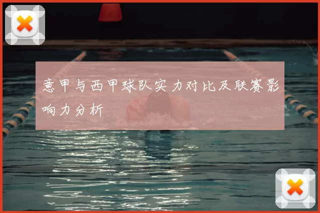 意甲与西甲球队实力对比及联赛影响力分析