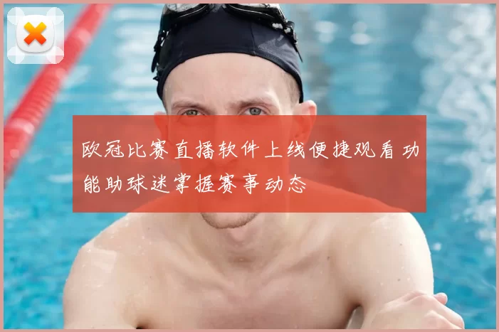 欧冠比赛直播软件上线便捷观看功能助球迷掌握赛事动态