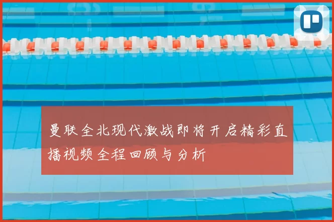 曼联全北现代激战即将开启精彩直播视频全程回顾与分析