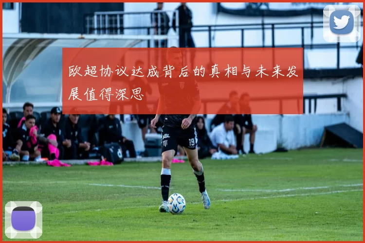 欧超协议达成背后的真相与未来发展值得深思