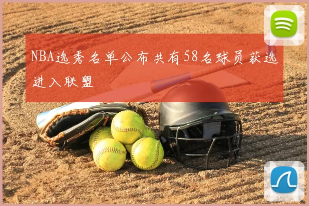 NBA选秀名单公布共有58名球员获选进入联盟