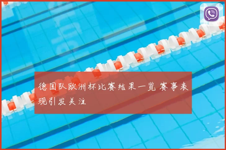 德国队欧洲杯比赛结果一览 赛事表现引发关注