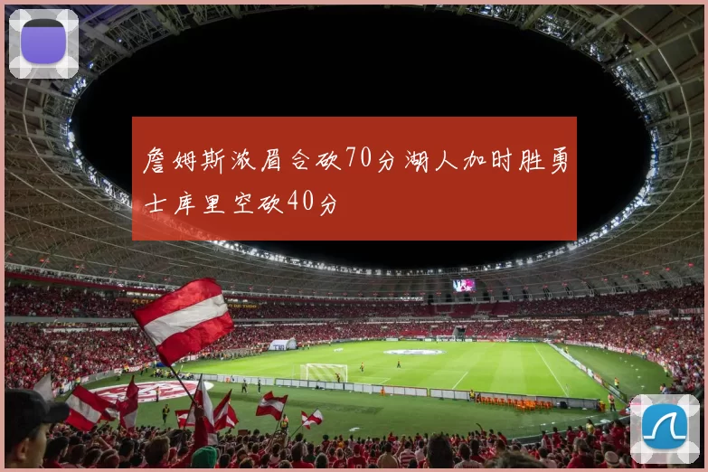 詹姆斯浓眉合砍70分湖人加时胜勇士库里空砍40分