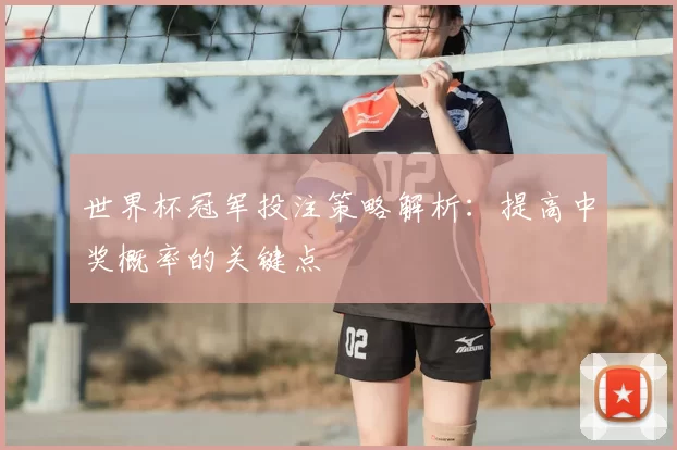 世界杯冠军投注策略解析：提高中奖概率的关键点