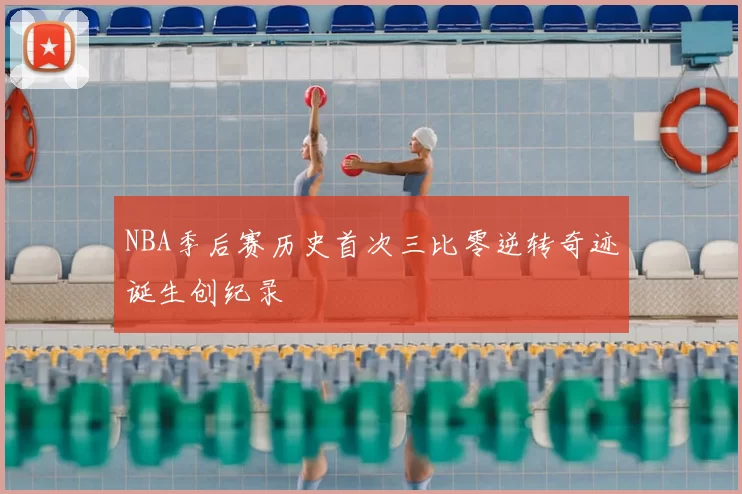 NBA季后赛历史首次三比零逆转奇迹诞生创纪录
