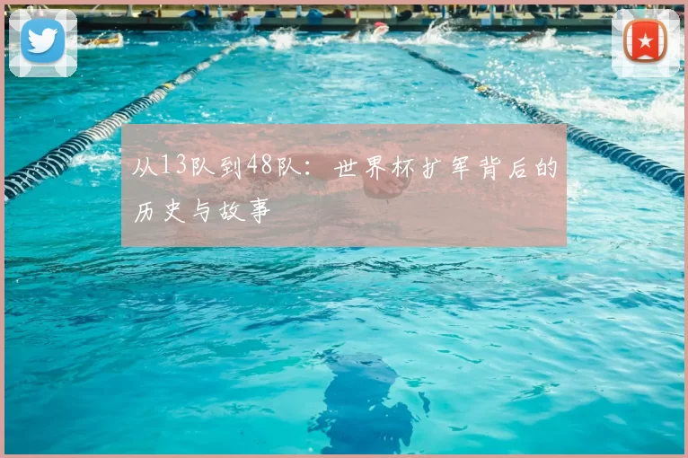 从13队到48队:世界杯扩军背后的历史与故事
