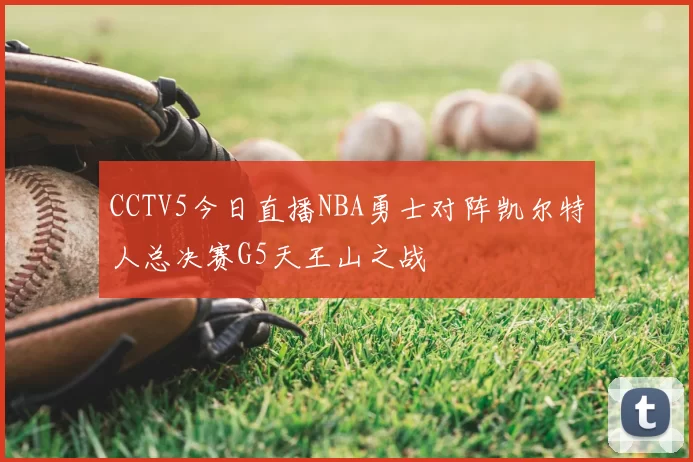CCTV5今日直播NBA勇士对阵凯尔特人总决赛G5天王山之战