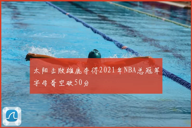 太阳击败雄鹿夺得2021年NBA总冠军字母哥空砍50分