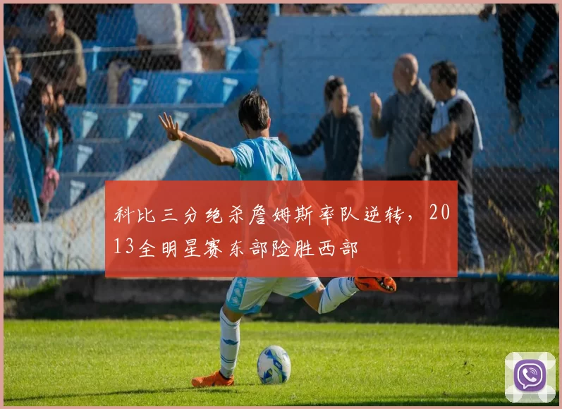 科比三分绝杀詹姆斯率队逆转,2013全明星赛东部险胜西部