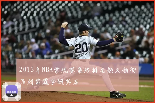 2013年NBA常规赛最终排名热火领衔马刺雷霆紧随其后