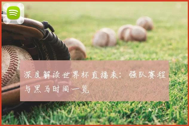深度解读世界杯直播表:强队赛程与黑马时间一览