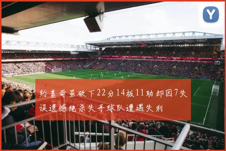 约基奇虽砍下22分14板11助却因7失误遗憾绝杀失手球队遭遇失利