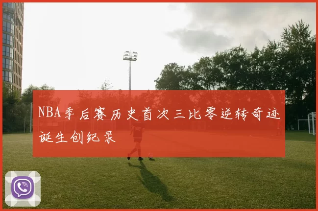 NBA季后赛历史首次三比零逆转奇迹诞生创纪录