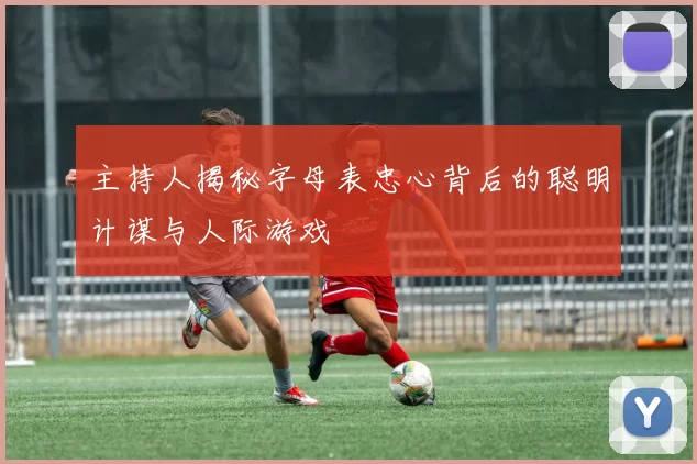 主持人揭秘字母表忠心背后的聪明计谋与人际游戏