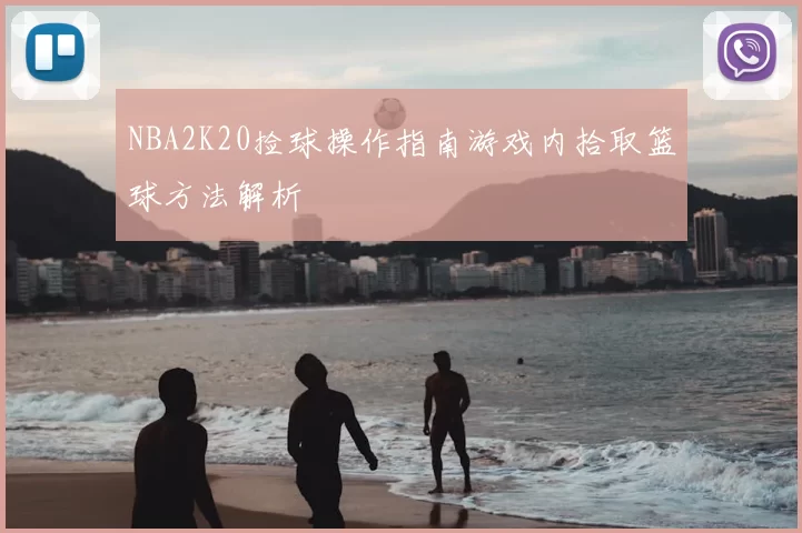 NBA2K20捡球操作指南游戏内拾取篮球方法解析