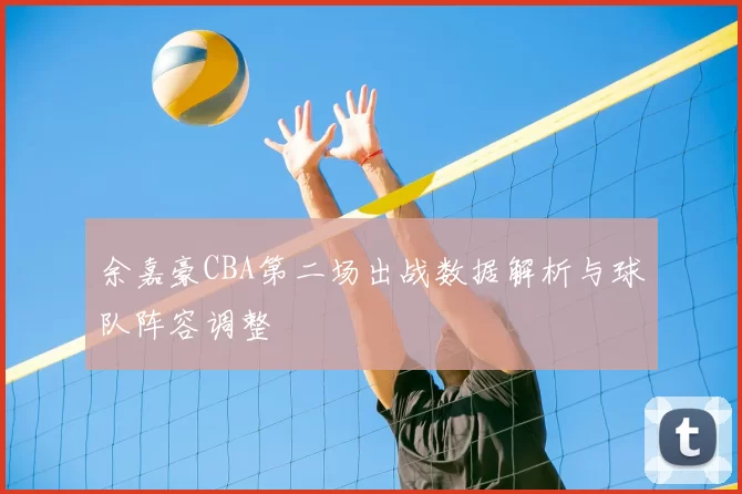 余嘉豪CBA第二场出战数据解析与球队阵容调整