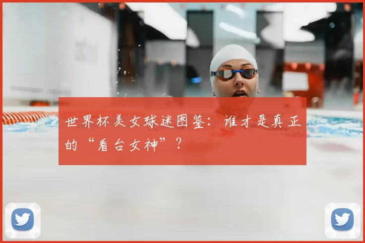 世界杯美女球迷图鉴：谁才是真正的“看台女神”？