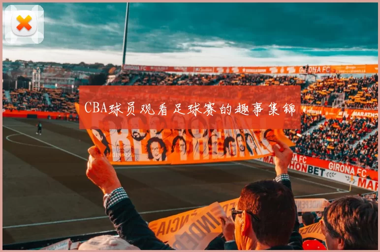 CBA球员观看足球赛的趣事集锦