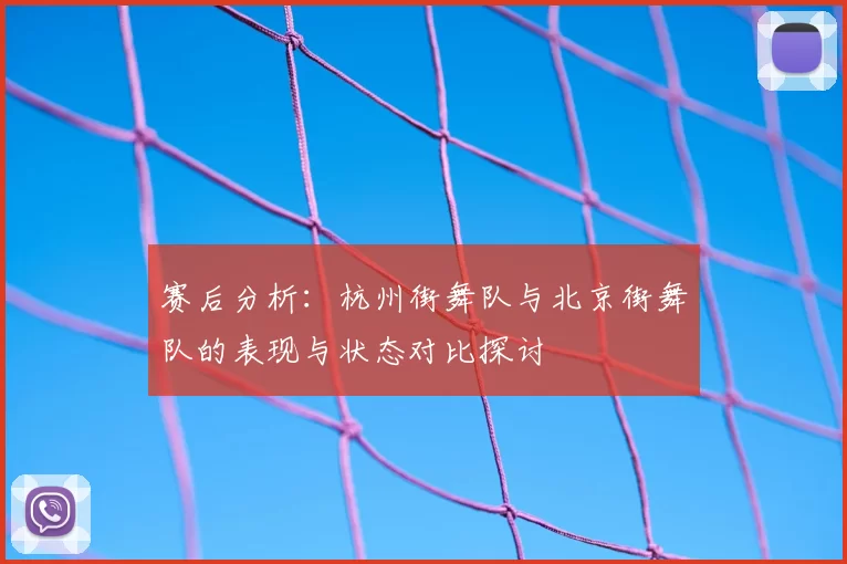 赛后分析：杭州街舞队与北京街舞队的表现与状态对比探讨