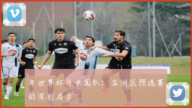 年世界杯与中国队:亚洲区预选赛的深刻启示