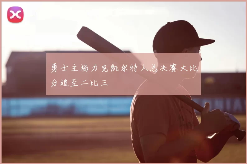 勇士主场力克凯尔特人总决赛大比分追至二比三