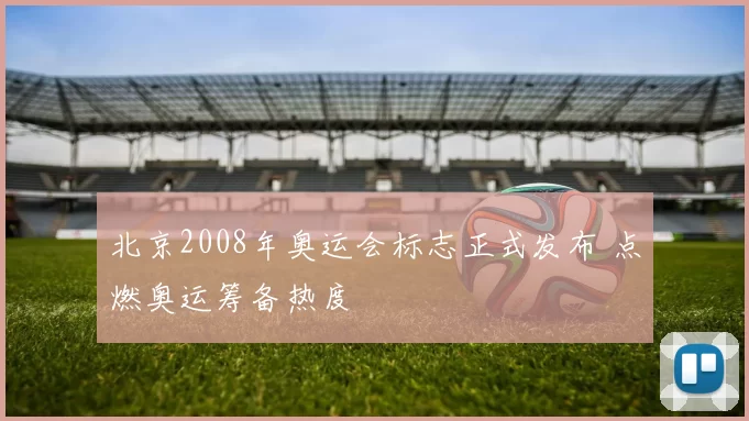 北京2008年奥运会标志正式发布 点燃奥运筹备热度