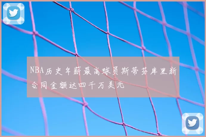 NBA历史年薪最高球员斯蒂芬库里新合同金额达四千万美元