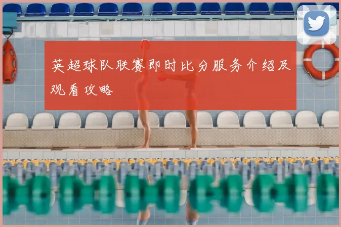 英超球队联赛即时比分服务介绍及观看攻略