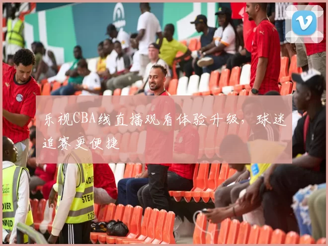 乐视CBA线直播观看体验升级，球迷追赛更便捷