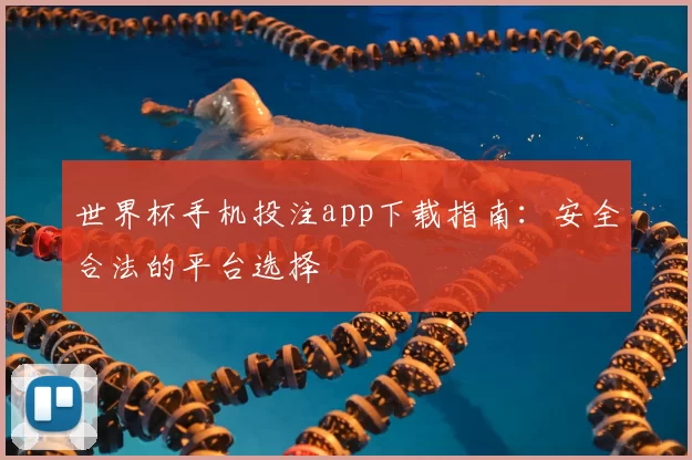 世界杯手机投注app下载指南:安全合法的平台选择
