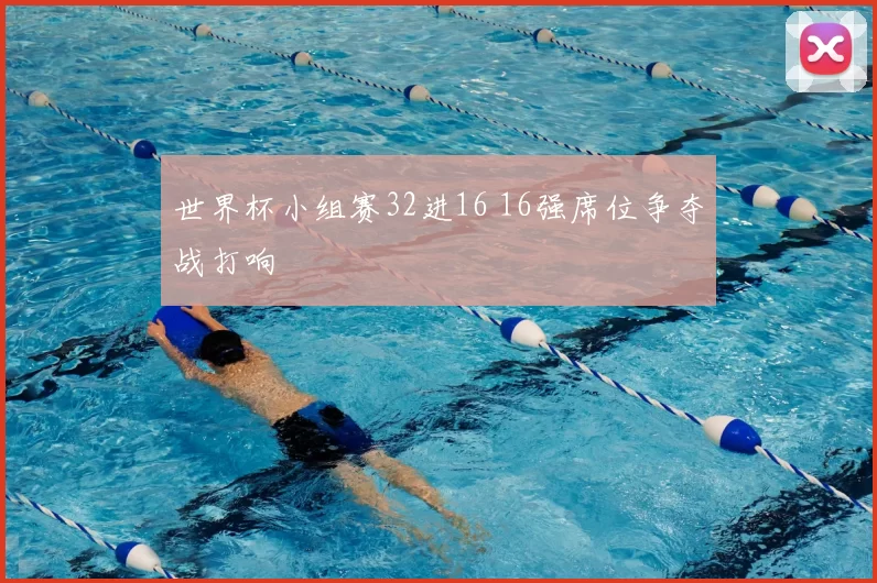 世界杯小组赛32进16 16强席位争夺战打响