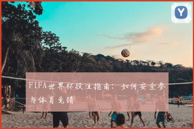 FIFA世界杯投注指南:如何安全参与体育竞猜