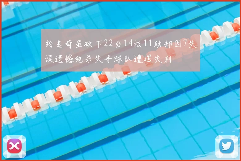 约基奇虽砍下22分14板11助却因7失误遗憾绝杀失手球队遭遇失利