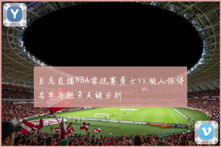 乐虎直播NBA常规赛勇士vs湖人伤停名单与胜负关键分析