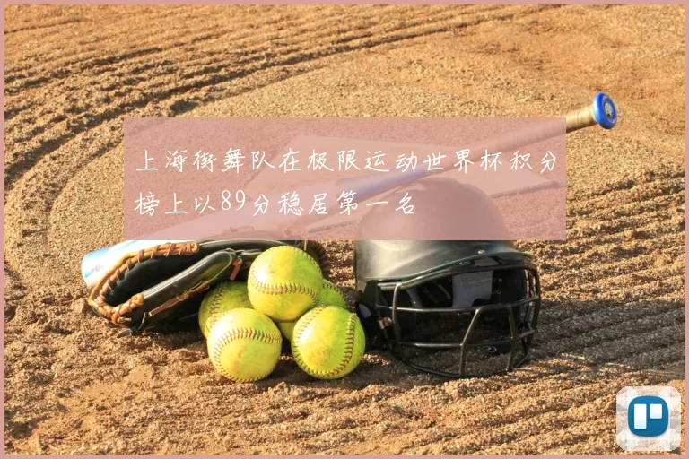 上海街舞队在极限运动世界杯积分榜上以89分稳居第一名
