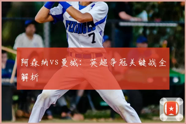 阿森纳vs曼城:英超争冠关键战全解析