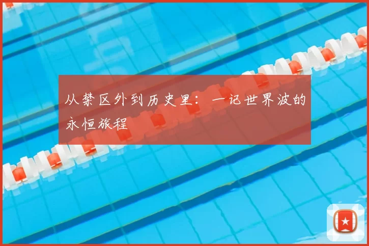 从禁区外到历史里:一记世界波的永恒旅程