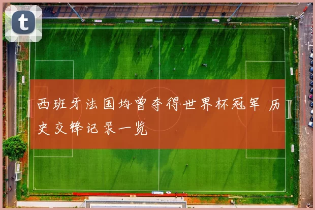 西班牙法国均曾夺得世界杯冠军 历史交锋记录一览