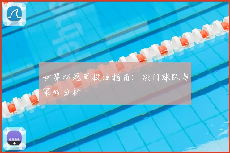 世界杯冠军投注指南:热门球队与策略分析