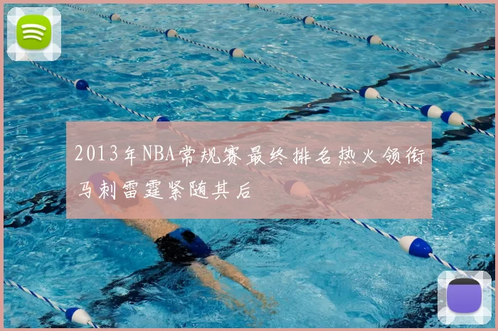 2013年NBA常规赛最终排名热火领衔马刺雷霆紧随其后